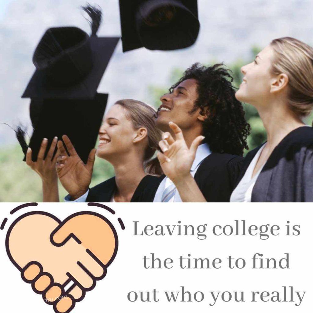Leaving college is the time to find out who you really are.